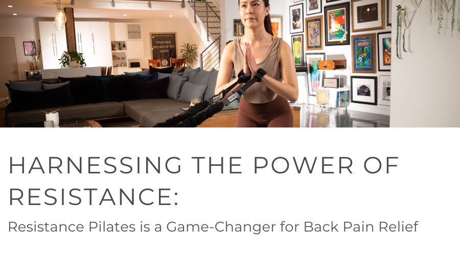 Harnessing the Power of Resistance:  Why Resistance Pilates is a Game-Changer for Back Pain Relief